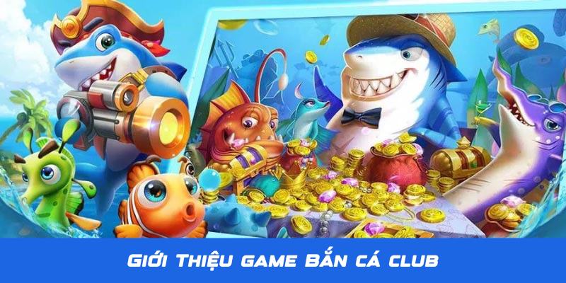 Bắn Cá Club - Thiên Đường Săn Bắn Đại Dương Số 1 Tại Jun88 1 Giới thiệu về tựa game Bắn Cá Club siêu hấp dẫn