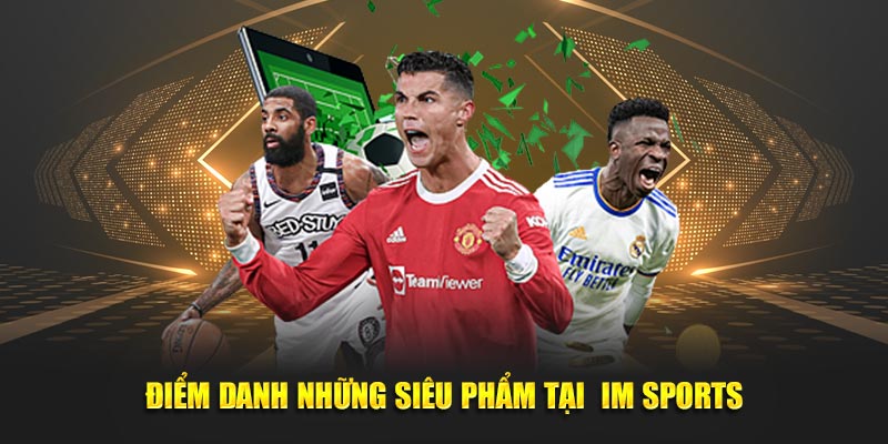 IM Sports – Nền tảng cá cược thể thao đỉnh cao cho mọi người chơi 2 Điểm danh những siêu phẩm tại IM Sports