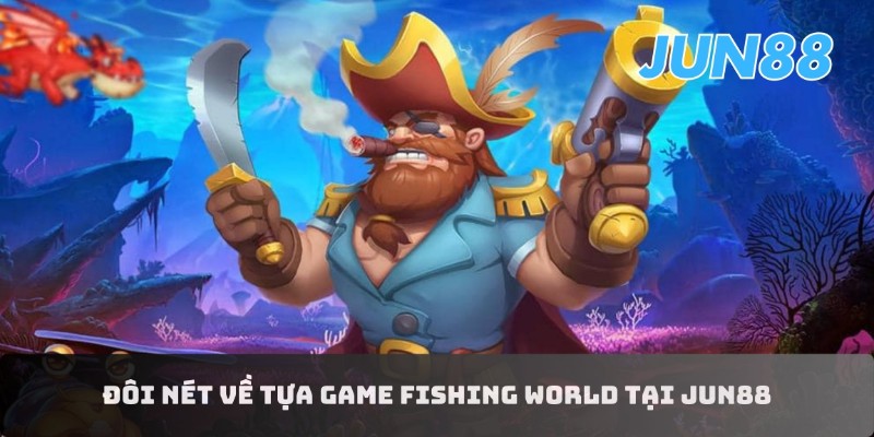 Khám phá Fishing World Jun88 - Cùng săn thưởng cực đã 1 Tổng quan về Fishing World Jun88