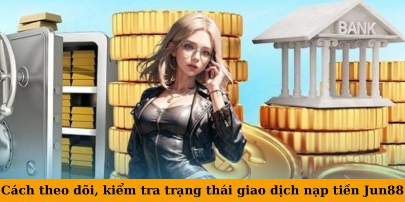 Hướng Dẫn Nạp Tiền Jun88 An Toàn, Nhanh Chóng - Nhiều Phương Thức Thanh Toán 4 Cách theo dõi, kiểm tra trạng thái giao dịch nạp tiền Jun88