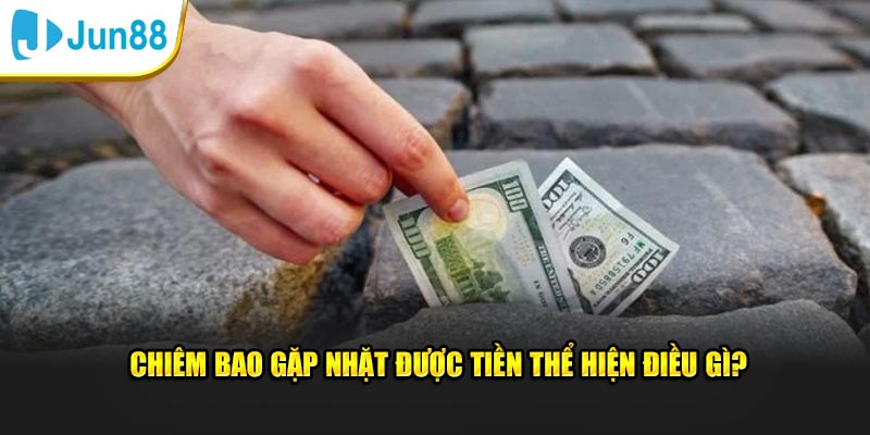 Giải Mã Việc Nằm Mơ Thấy Tiền, Điềm Báo May Mắn Hay Rủi Ro? 2 Chiêm bao gặp nhặt được tiền thể hiện điều gì?