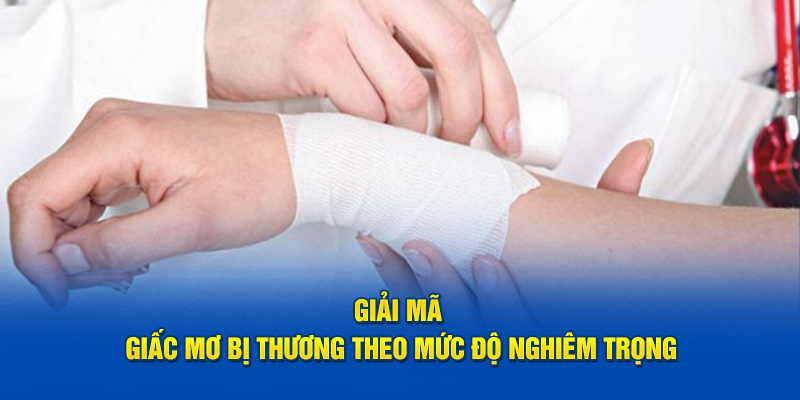 Giải Mã Giấc Mơ Bị Thương - Mơ Bị Thương Do Đâu 4 Giải mã giấc mơ bị thương theo mức độ nghiêm trọng