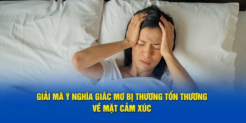 Giải Mã Giấc Mơ Bị Thương - Mơ Bị Thương Do Đâu 3 Giải mã ý nghĩa giấc mơ bị thương tổn thương về mặt cảm xúc